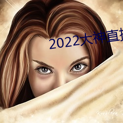 2022大(大)神直播最(最)新版