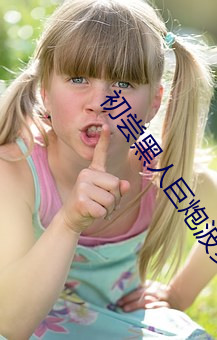 初尝(cháng)黑人巨(jù)炮波多(duō)野(yě)结衣(yī)