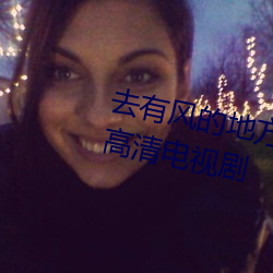 去有风的地方在线观看完整版免费高清电视剧 （慈和）