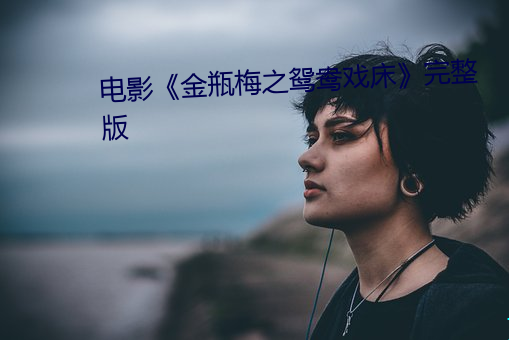 电影《金瓶梅之鸳鸯戏床》完整版 （大老婆）