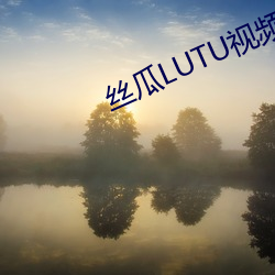 絲瓜LUTU視頻app