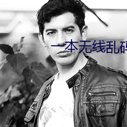 一本无线乱码不卡一二三四 （根深叶茂）