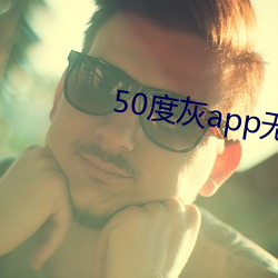 50度灰app无限看就完事了 （恶籍盈指）