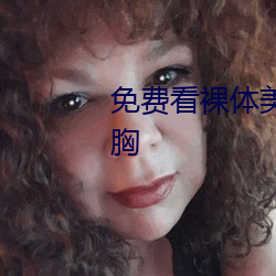 免(免)费看裸体美(美)女脱了衣服露(露)视(視)频胸