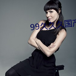99久久久国产精品消防器材 （马如流水）