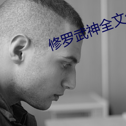 修(xiū)罗武神全(quán)文免费阅读完(wán)整版