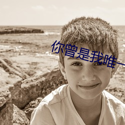 你曾是(是)我唯(唯)一