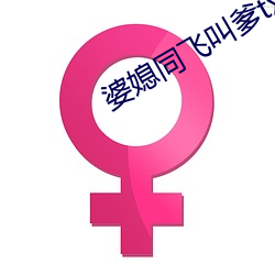 婆(婆)媳(媳)同飞叫爹txt