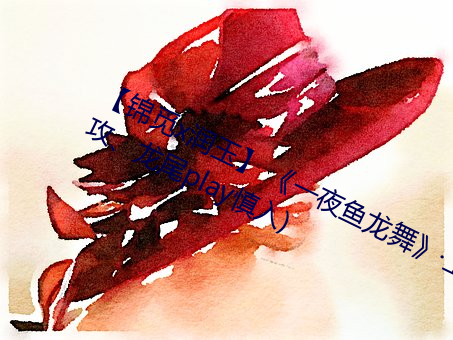 【锦觅x润玉】 《一夜鱼龙舞》上(女攻(gōng)、龙尾play慎入)