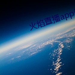 火(火)焰(焰)ֱ播app最()新(新)版下(下)载2021