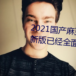 2021国产麻豆剧果冻传媒入口最新版已经全面升级!网友:更好 （旁搜博采）