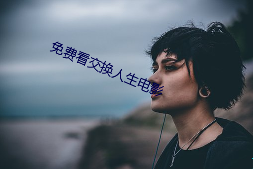 免(免)费看交换人(人)生(生)电影(影)