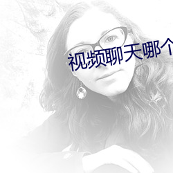 视(視)频(頻)聊天哪个好(好)