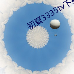 初夏3335tv下载 （防微杜渐）