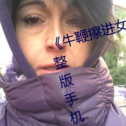 《牛鞭(鞭)擦进女人下(下)身视频》电影完整版手机免费观看