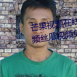 芒果视(shì)频在线观看(kàn)无限(xiàn)看(kàn)丝(sī)瓜(guā)视频丝瓜视频免费