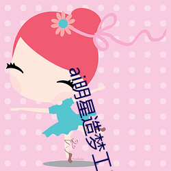 ai明星造梦工厂宋轶(明星人工智能) （剖析肝胆）