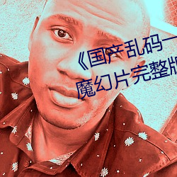 《国产(chǎn)乱码一卡(kǎ)二(èr)卡3卡4卡网(wǎng)站》魔幻片完(wán)整版