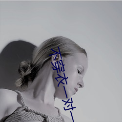 不(b¨´)穿(chuān)衣一对一视(sh¨¬)频(pín)app