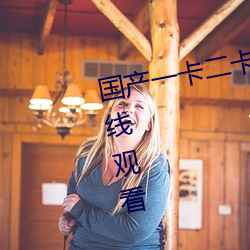 国产一卡二卡三卡四卡免(miǎn)费播放在(zài)线观(guān)看