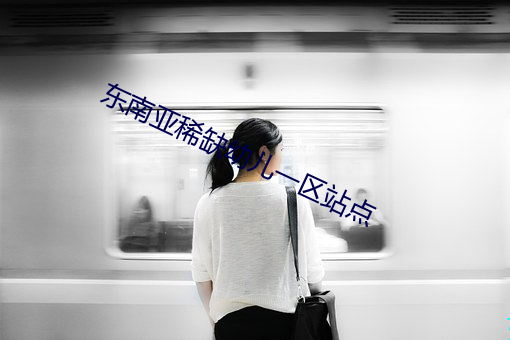 东南亚(yà)稀缺幼儿(ér)一(yī)区站点