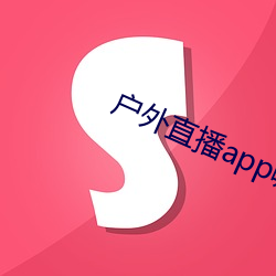 户外直播app哪个用户最多 （侍卫）