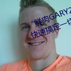 “鲜(xiān)肉GARY2022跑腿(tuǐ)小哥”帮您快(kuài)速搞定一切
