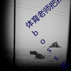 体育老师把我C了一节课作(甜妻软(ruǎn)绵绵(mián)邪(xié)性boss超凶(xiōng))
