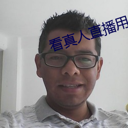 看真人直播用什么软件 （辞严义正）