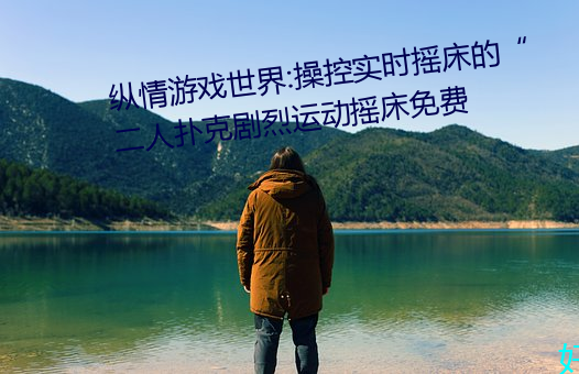 縱情遊戲世界:操控實時搖床的“二人撲克劇烈運動搖床免費