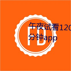 午夜試看120秒體驗區免費觀看十分鍾app
