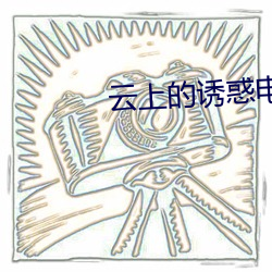 云上(shàng)的诱(yòu)惑电视(shì)剧(jù)