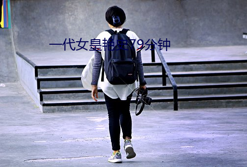 一代女皇艳史79分钟 （引新吐故）