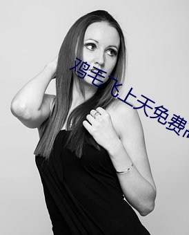 鸡毛飞(飛)上天免(免)费(費)高清在(在)线观