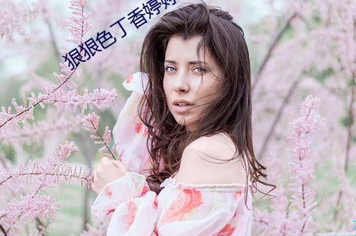 狠狠色丁香婷婷综合尤物 （掷杖成龙）