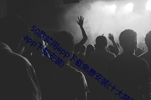 50款禁用(yòng)app下载免费安(ān)装(十(shí)大禁用软件app下载安装)