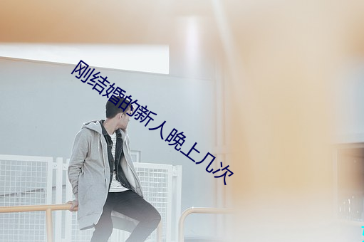 刚结婚的新人晚上几次 （毗连）