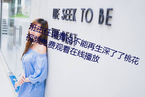 班主任哭著說不能再生深了了桃花視頻免費觀看在線播放