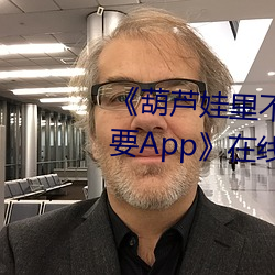 葫芦娃里不卖药千万影片你需要App在线观看