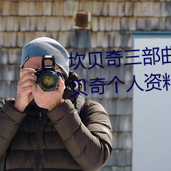 坎(坎)贝(貝)奇(奇)三部曲B站品味人生(生)(附(附):坎贝奇个(個)人资(資)料及拍3部曲(曲)原因(因)