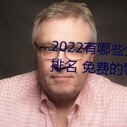 2022有哪些免费的看片软(ruǎn)件app排名 免费的(de)看片软件APP推(tuī)荐(jiàn)