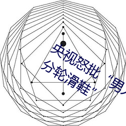 央视怒批“男人和(hé)女人在一起(qǐ)差差差30分(fēn)轮滑鞋”