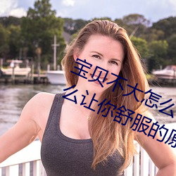 寶貝不大怎麽讓你舒服 寶貝不大怎麽讓你舒服的原因