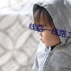 线路一线路二视频观看 （老身）