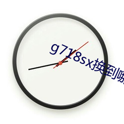 g718sx换到哪里(lǐ)了