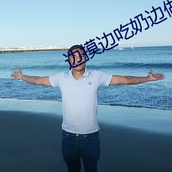 边摸(mō)边吃奶边做爽95视(shì)频