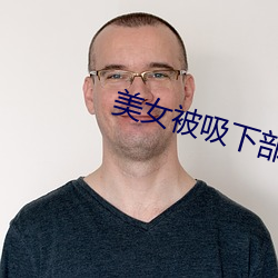 美女被吸下部动态 （为德不终）