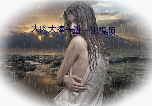 大肉大捧一进一出视频