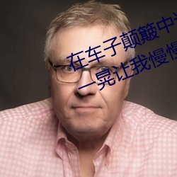 在车子颠(顛)簸中进了她身体 车子一晃一晃让我慢慢(慢)进(進)入
