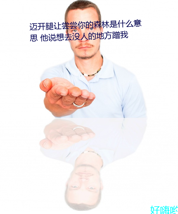 迈开腿让尝尝你的森林是什么意思 他说想去没人的地方蹭我 （划一）